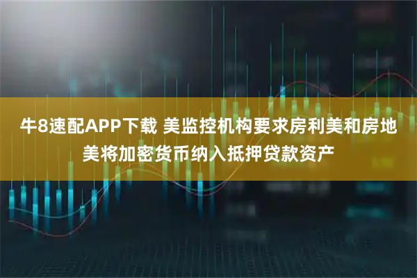 牛8速配APP下载 美监控机构要求房利美和房地美将加密货币纳入抵押贷款资产