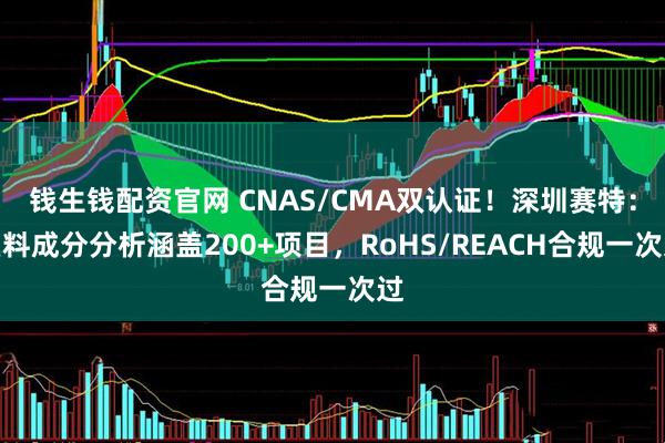 钱生钱配资官网 CNAS/CMA双认证！深圳赛特：塑料成分分析涵盖200+项目，RoHS/REACH合规一次过