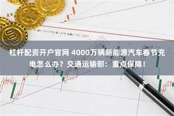 杠杆配资开户官网 4000万辆新能源汽车春节充电怎么办？交通运输部：重点保障！