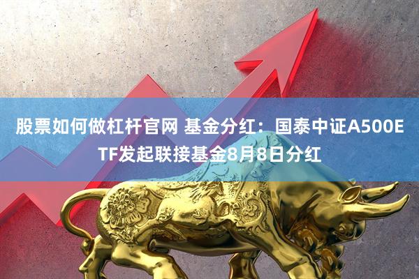 股票如何做杠杆官网 基金分红：国泰中证A500ETF发起联接基金8月8日分红
