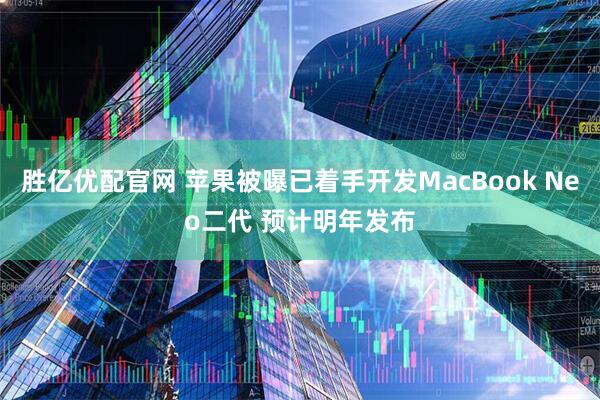 胜亿优配官网 苹果被曝已着手开发MacBook Neo二代 预计明年发布